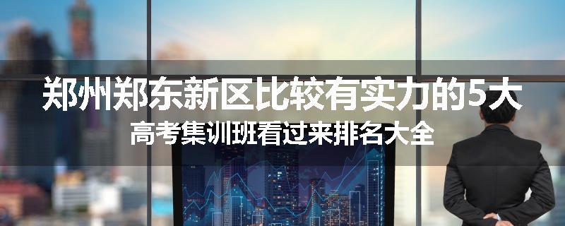 郑州郑东新区比较有实力的5大高考集训班看过来排名大全