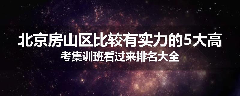 北京房山区比较有实力的5大高考集训班看过来排名大全