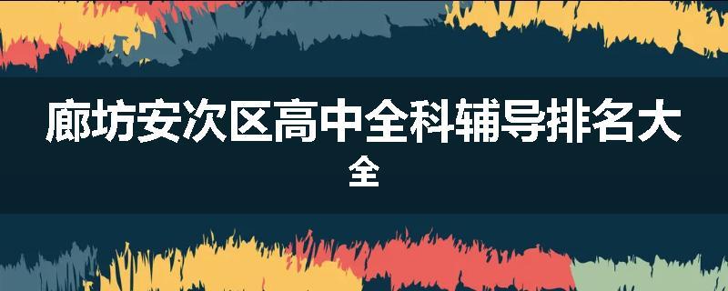廊坊安次区高中全科辅导排名大全