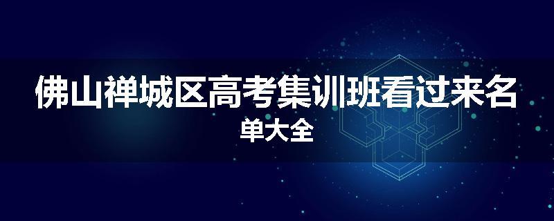 佛山禅城区高考集训班看过来名单大全