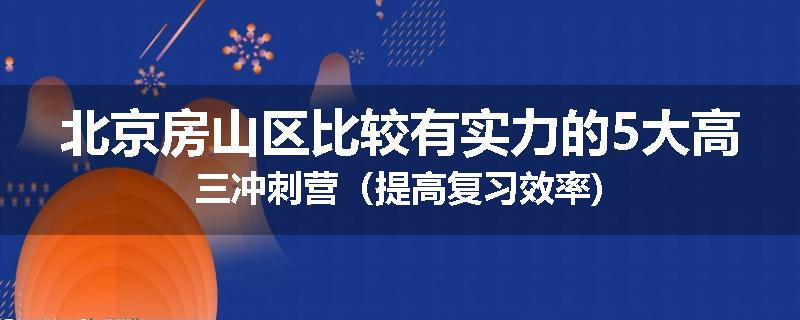 北京房山区比较有实力的5大高三冲刺营（提高复习效率)