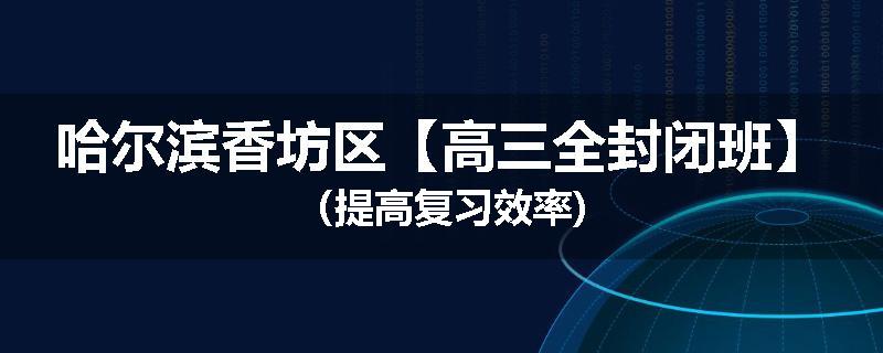 哈尔滨香坊区【高三全封闭班】（提高复习效率)