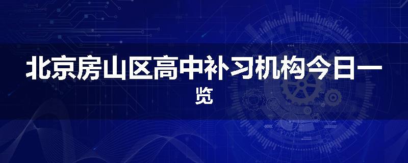 北京房山区高中补习机构今日一览