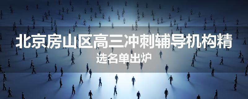 北京房山区高三冲刺辅导机构精选名单出炉