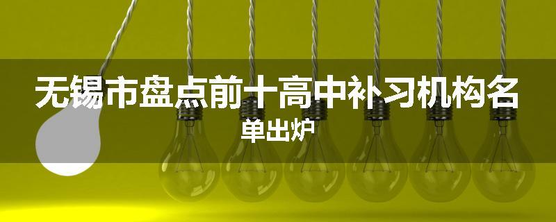 无锡市盘点前十高中补习机构名单出炉