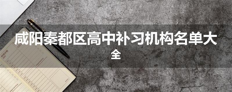 咸阳秦都区高中补习机构名单大全