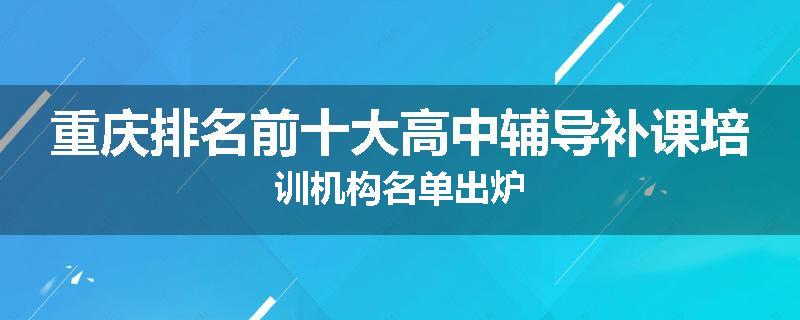重庆排名前十大高中辅导补课培训机构名单出炉