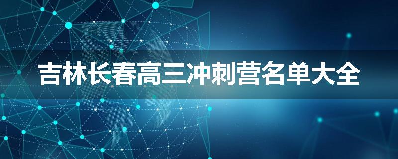 吉林长春高三冲刺营名单大全
