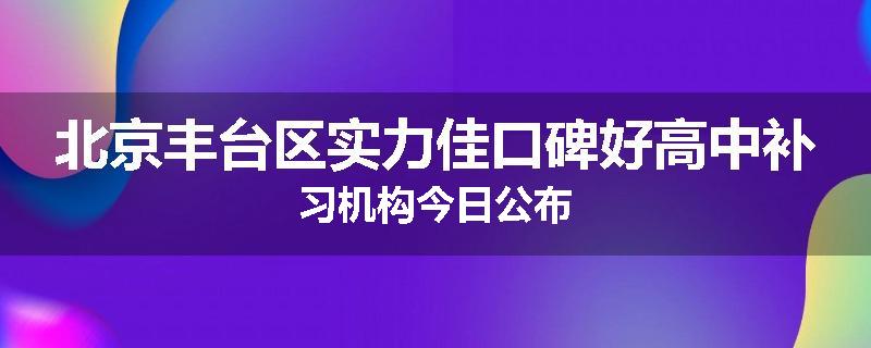 北京丰台区实力佳口碑好高中补习机构今日公布