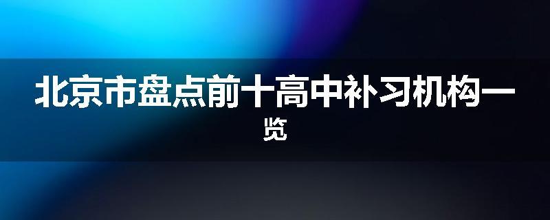 北京市盘点前十高中补习机构一览