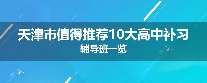 天津市值得推荐10大高中补习辅导班一览