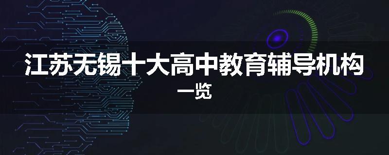 江苏无锡十大高中教育辅导机构一览