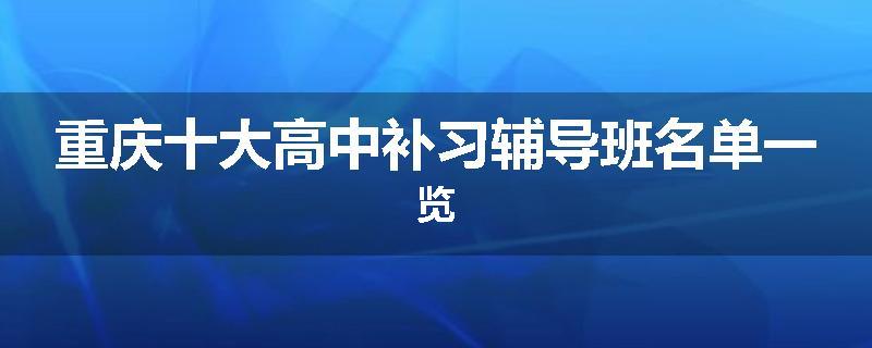 重庆十大高中补习辅导班名单一览