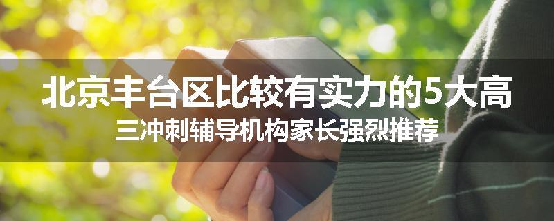 北京丰台区比较有实力的5大高三冲刺辅导机构家长强烈推荐