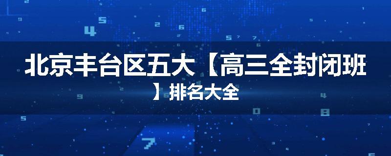 北京丰台区五大【高三全封闭班】排名大全