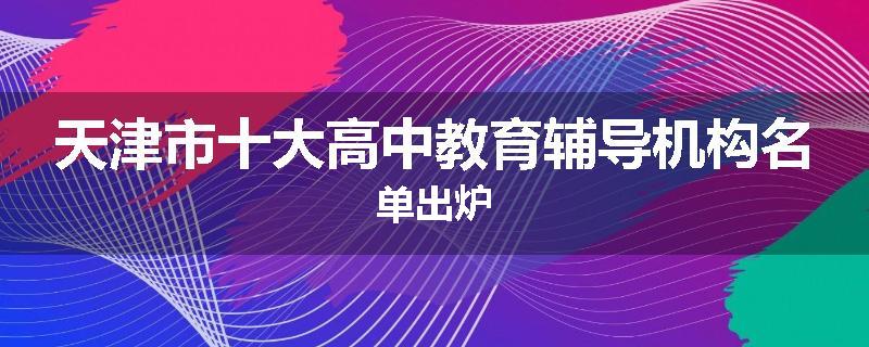 天津市十大高中教育辅导机构名单出炉
