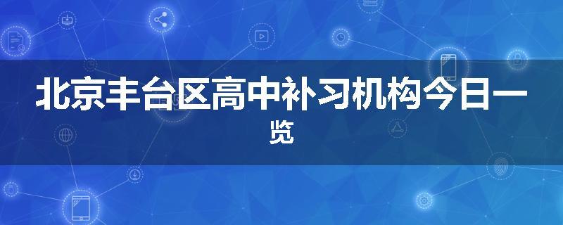北京丰台区高中补习机构今日一览