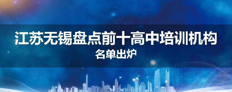 江苏无锡盘点前十高中培训机构名单出炉