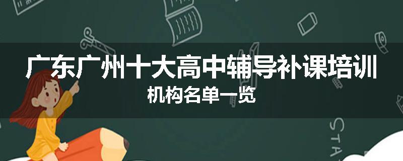 广东广州十大高中辅导补课培训机构名单一览