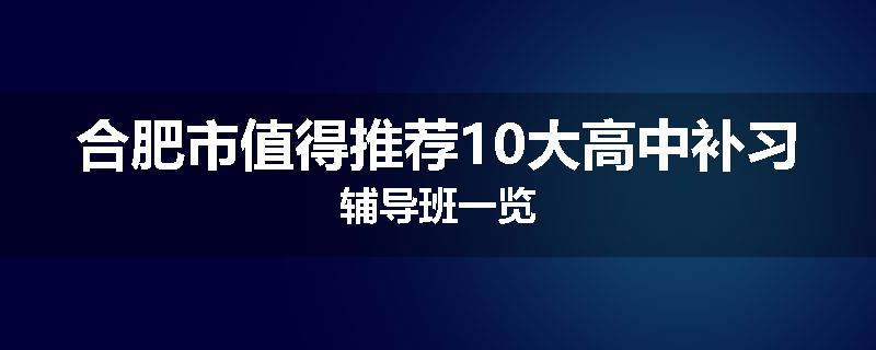 合肥市值得推荐10大高中补习辅导班一览