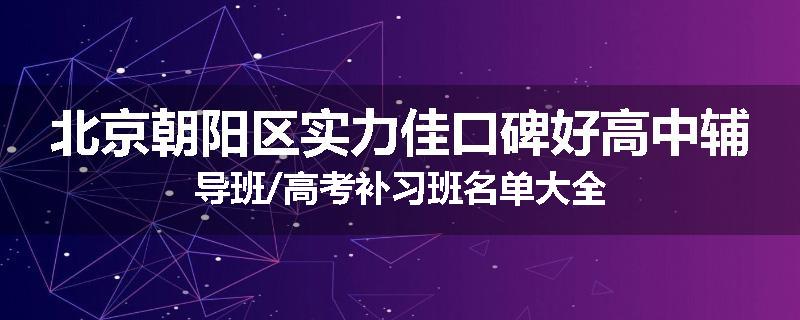 北京朝阳区实力佳口碑好高中辅导班/高考补习班名单大全