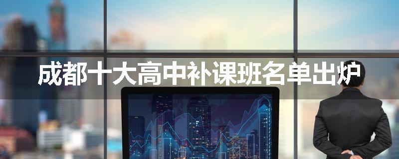 成都十大高中补课班名单出炉