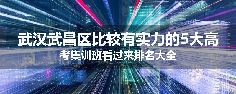 武汉武昌区比较有实力的5大高考集训班看过来排名大全