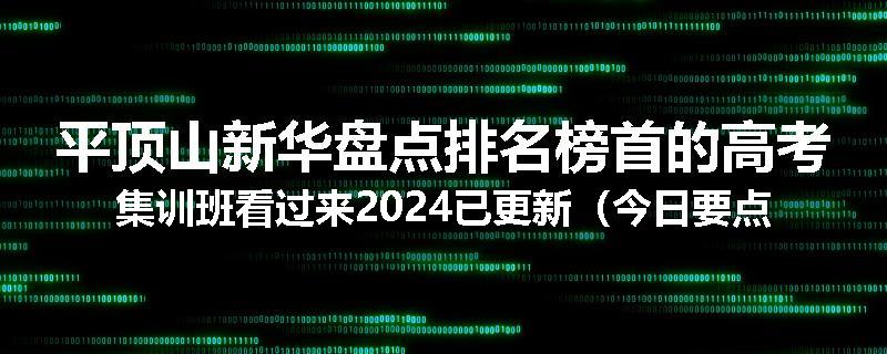 平顶山新华盘点排名榜首的高考集训班看过来2024已更新（今日要点）
