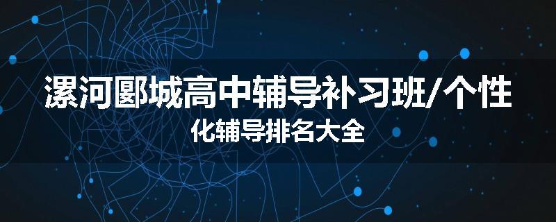 漯河郾城高中辅导补习班/个性化辅导排名大全