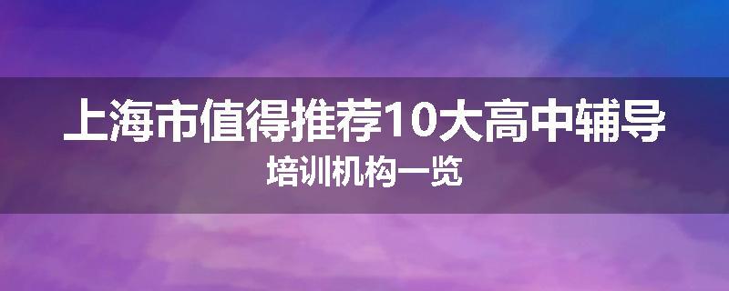 上海市值得推荐10大高中辅导培训机构一览