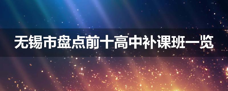 无锡市盘点前十高中补课班一览