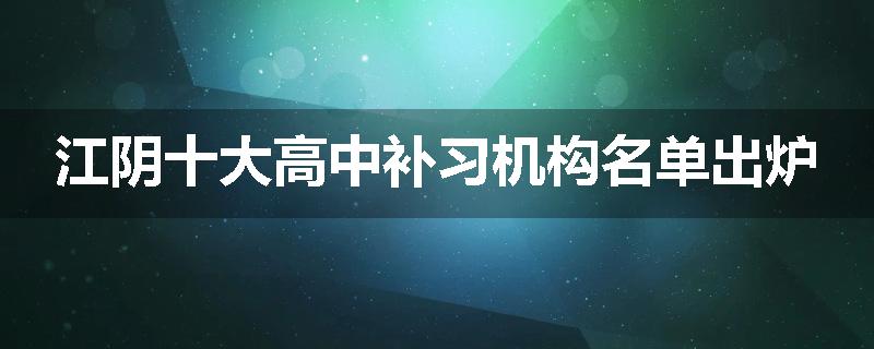江阴十大高中补习机构名单出炉