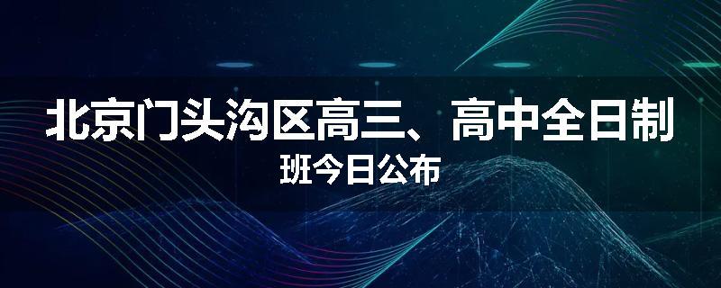 北京门头沟区高三、高中全日制班今日公布