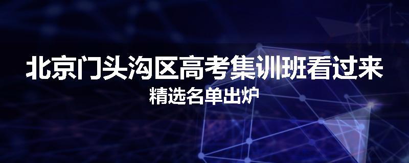北京门头沟区高考集训班看过来精选名单出炉