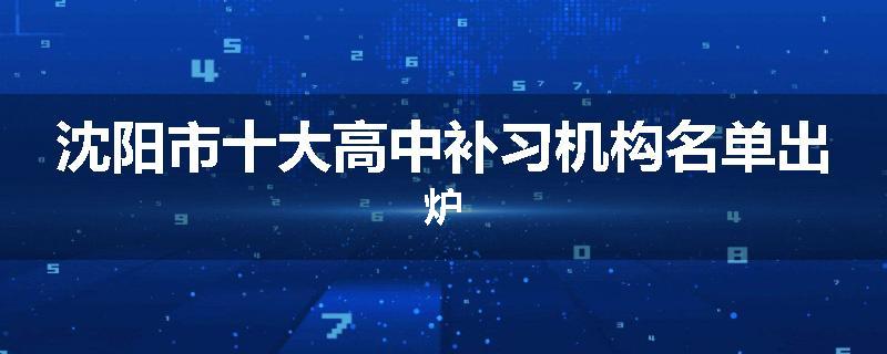沈阳市十大高中补习机构名单出炉
