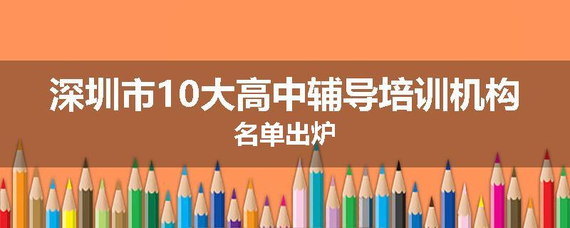 深圳市10大高中辅导培训机构名单出炉