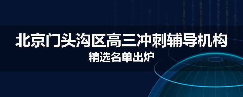 北京门头沟区高三冲刺辅导机构精选名单出炉