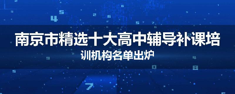 南京市精选十大高中辅导补课培训机构名单出炉