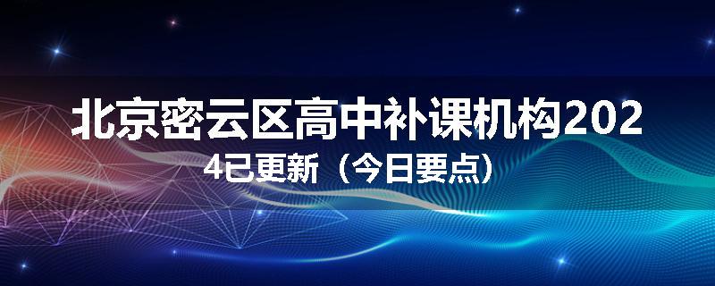 北京密云区高中补课机构2024已更新（今日要点）