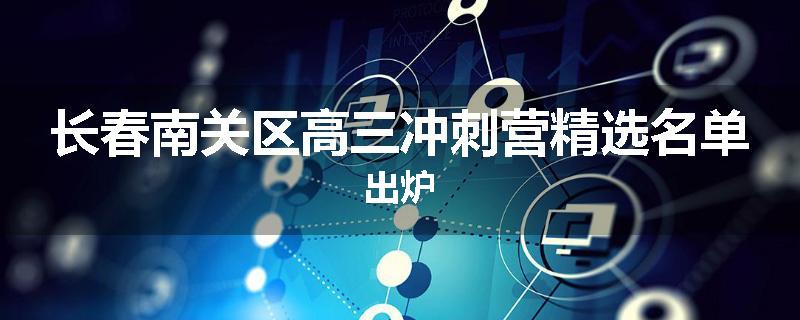 长春南关区高三冲刺营精选名单出炉
