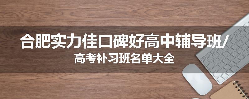 合肥实力佳口碑好高中辅导班/高考补习班名单大全