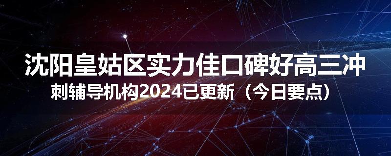 沈阳皇姑区实力佳口碑好高三冲刺辅导机构2024已更新（今日要点）