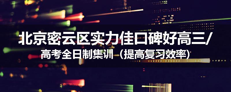 北京密云区实力佳口碑好高三/高考全日制集训（提高复习效率)