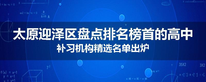 太原迎泽区盘点排名榜首的高中补习机构精选名单出炉