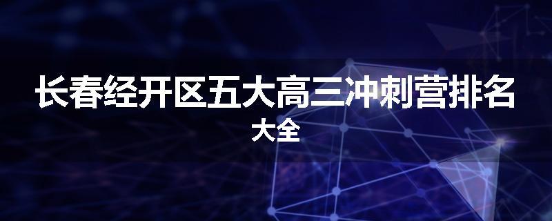 长春经开区五大高三冲刺营排名大全