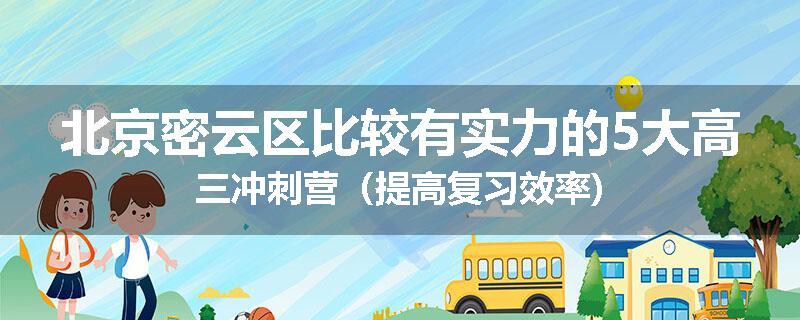 北京密云区比较有实力的5大高三冲刺营（提高复习效率)