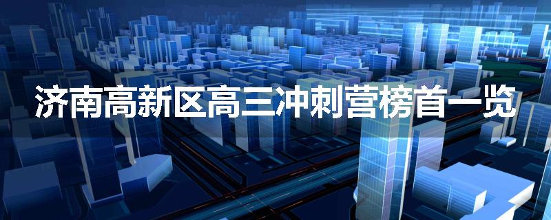 济南高新区高三冲刺营榜首一览