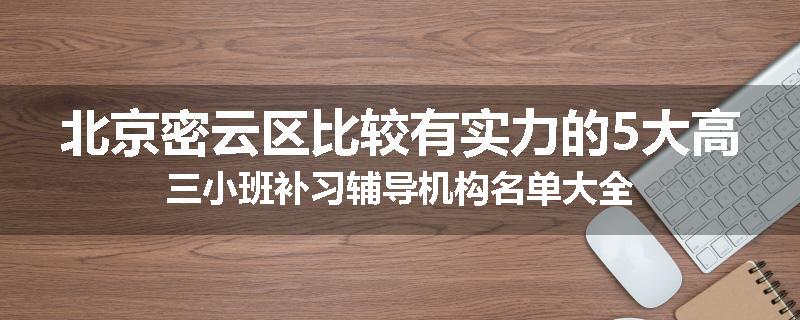 北京密云区比较有实力的5大高三小班补习辅导机构名单大全