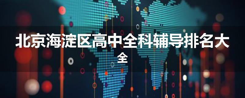 北京海淀区高中全科辅导排名大全