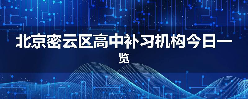 北京密云区高中补习机构今日一览